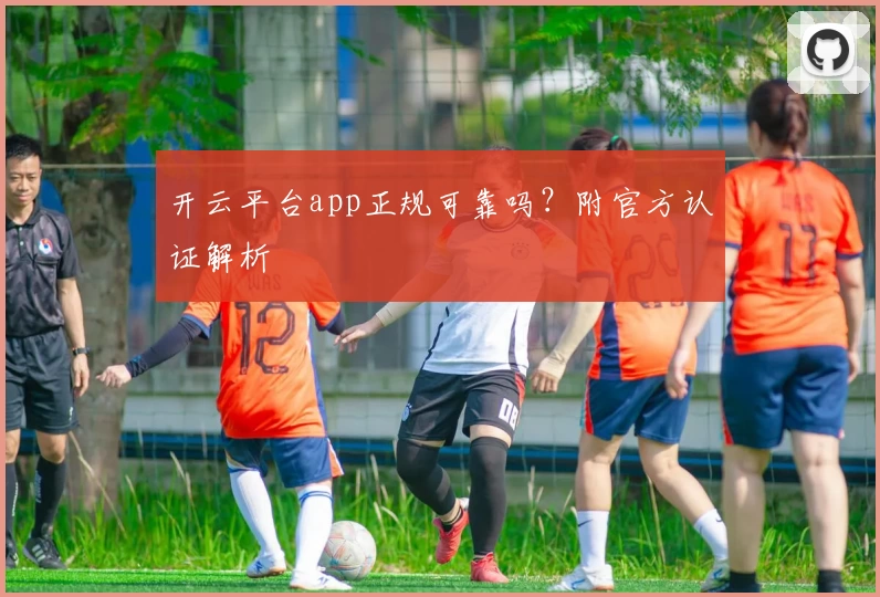 开云平台app正规可靠吗？附官方认证解析