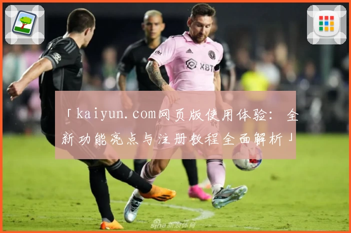 「kaiyun.com网页版使用体验：全新功能亮点与注册教程全面解析」