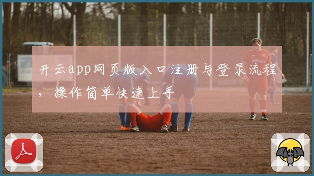 开云app网页版入口注册与登录流程，操作简单快速上手