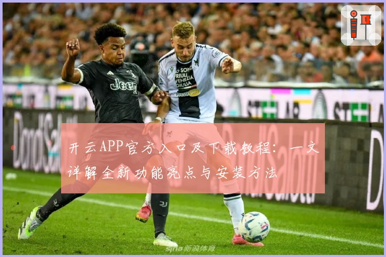 开云APP官方入口及下载教程：一文详解全新功能亮点与安装方法
