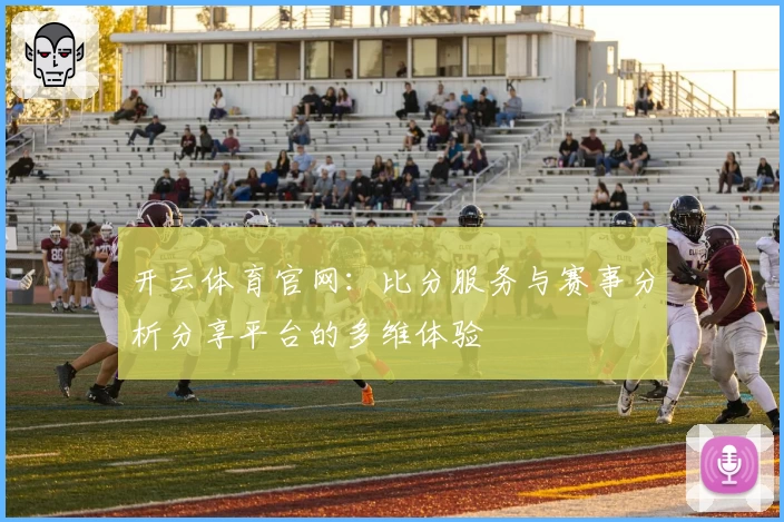 开云体育官网：比分服务与赛事分析分享平台的多维体验