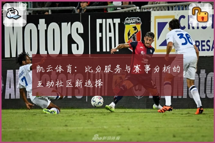 凯云体育：比分服务与赛事分析的互动社区新选择