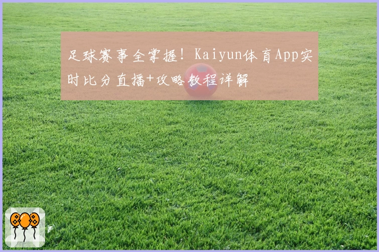 足球赛事全掌握!Kaiyun体育App实时比分直播+攻略教程详解