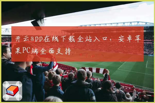 开云app在线下载全站入口,安卓苹果PC端全面支持