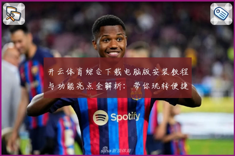 开云体育综合下载电脑版安装教程与功能亮点全解析：带你玩转便捷体验