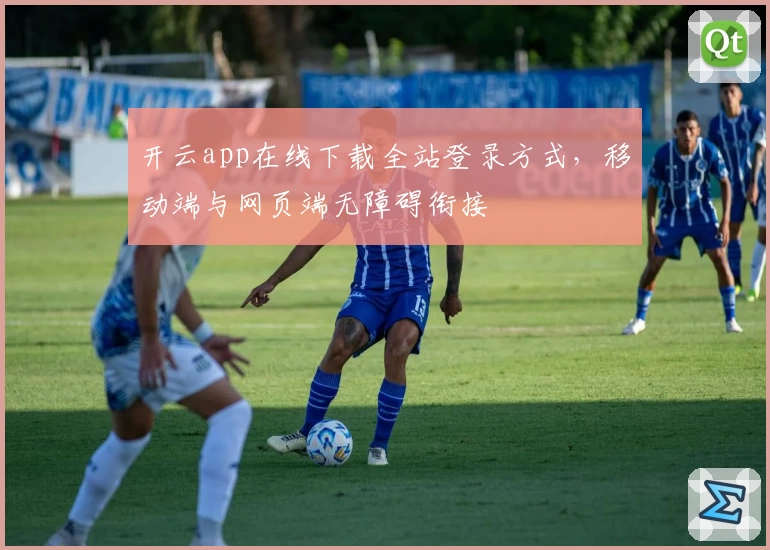 开云app在线下载全站登录方式，移动端与网页端无障碍衔接