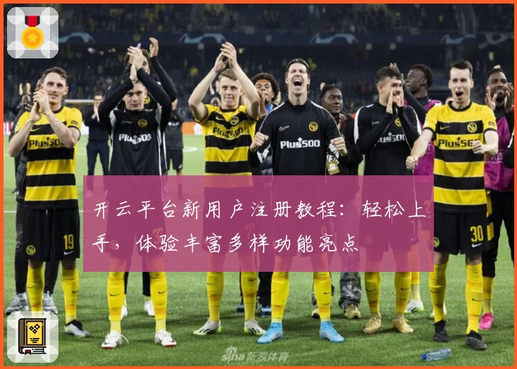 开云平台新用户注册教程：轻松上手，体验丰富多样功能亮点
