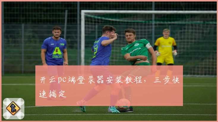 开云pc端登录器安装教程，三步快速搞定